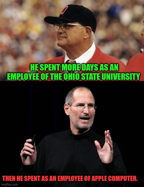 How a coach outperformed a CEO | HE SPENT MORE DAYS AS AN EMPLOYEE OF THE OHIO STATE UNIVERSITY; THEN HE SPENT AS AN EMPLOYEE OF APPLE COMPUTER. | image tagged in woody hayes,ohio state buckeyes,college football,steve jobs,ceo,apple computer | made w/ Imgflip meme maker