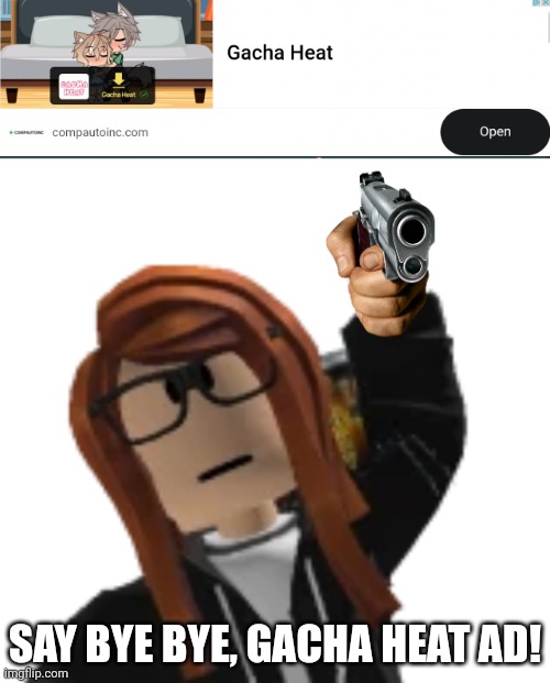 My Roblox avatar is sick of the shitty Gacha Heat ads | SAY BYE BYE, GACHA HEAT AD! | image tagged in gacha heat,ads,cara dev,roblox | made w/ Imgflip meme maker