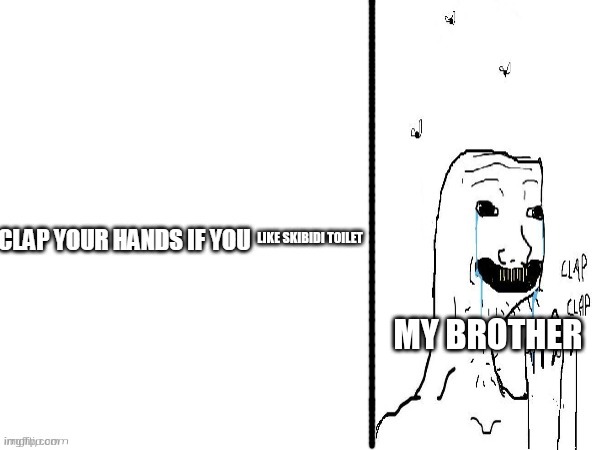 My brother in a nutshell part 5 | LIKE SKIBIDI TOILET; MY BROTHER | image tagged in clap if you | made w/ Imgflip meme maker