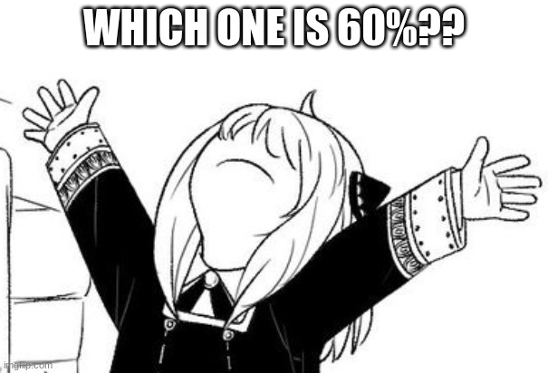 Anya arms in the air | WHICH ONE IS 60%?? | image tagged in anya arms in the air | made w/ Imgflip meme maker