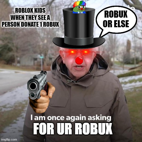 Bernie I Am Once Again Asking For Your Support Meme | ROBLOX KIDS WHEN THEY SEE A PERSON DONATE 1 ROBUX; ROBUX OR ELSE; FOR UR ROBUX | image tagged in memes,bernie i am once again asking for your support | made w/ Imgflip meme maker