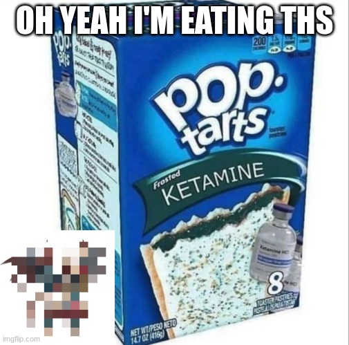 Ketamine Pop Tarts | OH YEAH I'M EATING THS | image tagged in ketamine pop tarts | made w/ Imgflip meme maker