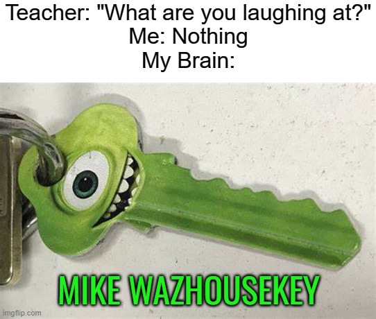 LMAO | Teacher: "What are you laughing at?"
Me: Nothing
My Brain:; MIKE WAZHOUSEKEY | image tagged in funny,memes,teacher what are you laughing at,mike wazowski | made w/ Imgflip meme maker