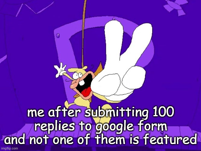the nose | me after submitting 100 replies to google form and not one of them is featured | image tagged in the nose | made w/ Imgflip meme maker