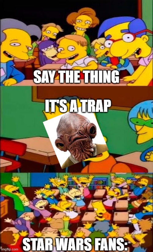 It's A Trap | SAY THE THING; IT'S A TRAP; STAR WARS FANS: | image tagged in say the line bart simpsons,star wars | made w/ Imgflip meme maker