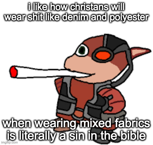 hypocritical ahh | i like how christans will wear shit like denim and polyester; when wearing mixed fabrics is literally a sin in the bible | image tagged in grox with a fat blunt | made w/ Imgflip meme maker