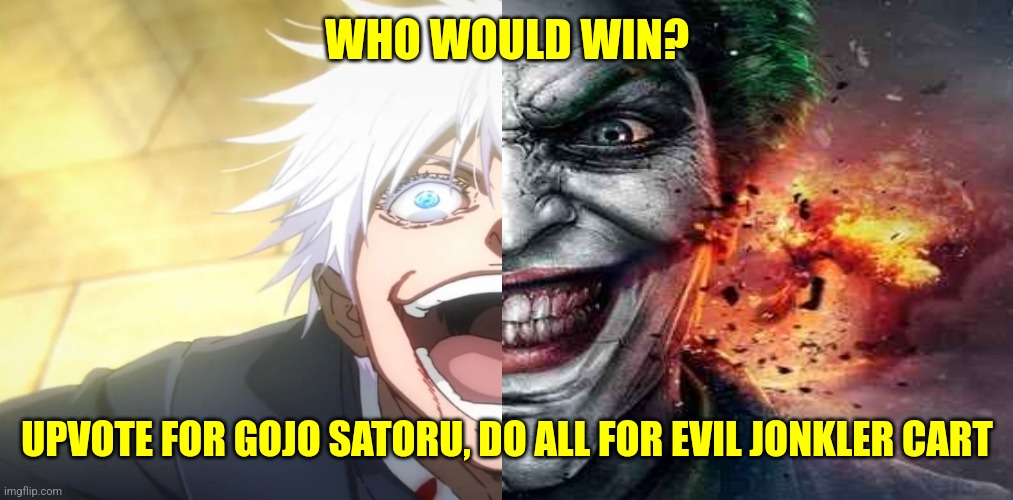 why so serious? | WHO WOULD WIN? UPVOTE FOR GOJO SATORU, DO ALL FOR EVIL JONKLER CART | image tagged in gojo insane,jonkler,man,lobotomy kaisen,oh wow are you actually reading these tags,stop reading the tags | made w/ Imgflip meme maker