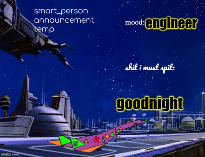 smart_person announcement temp | engineer; goodnight | image tagged in smart_person announcement temp | made w/ Imgflip meme maker
