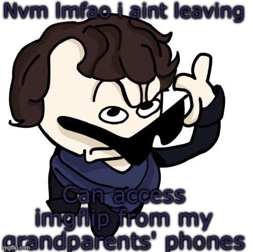 Sherlock | Nvm lmfao i aint leaving; Can access imgflip from my grandparents' phones | image tagged in sherlock | made w/ Imgflip meme maker