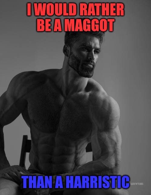 Maggot | I WOULD RATHER BE A MAGGOT; THAN A HARRISTIC | image tagged in giga chad | made w/ Imgflip meme maker