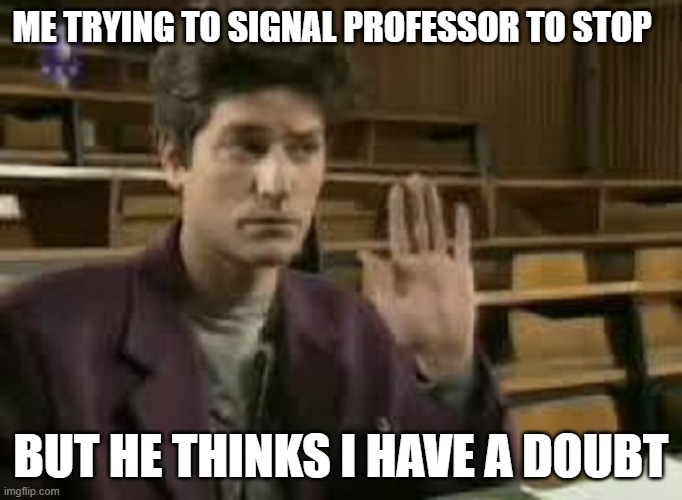 Student | ME TRYING TO SIGNAL PROFESSOR TO STOP; BUT HE THINKS I HAVE A DOUBT | image tagged in student,college humor,college freshman,student life | made w/ Imgflip meme maker