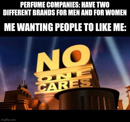 I wanna smell good | PERFUME COMPANIES: HAVE TWO DIFFERENT BRANDS FOR MEN AND FOR WOMEN; ME WANTING PEOPLE TO LIKE ME: | image tagged in no one cares | made w/ Imgflip meme maker