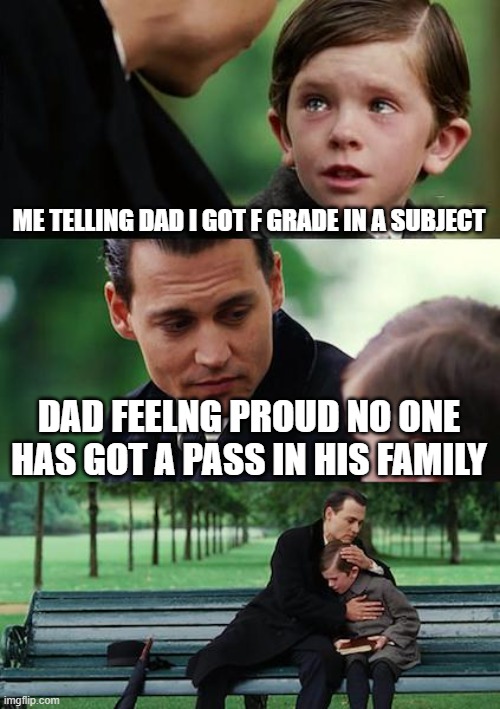 Finding Neverland Meme | ME TELLING DAD I GOT F GRADE IN A SUBJECT; DAD FEELNG PROUD NO ONE HAS GOT A PASS IN HIS FAMILY | image tagged in memes,finding neverland | made w/ Imgflip meme maker