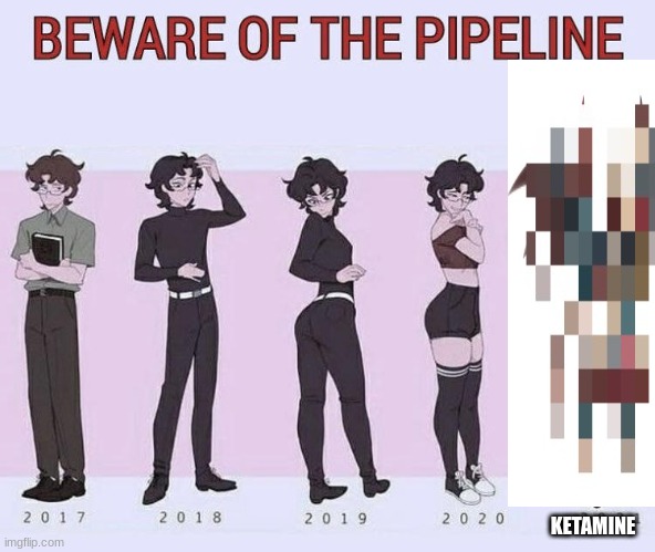 Beware of the pipeline | KETAMINE | image tagged in beware of the pipeline | made w/ Imgflip meme maker