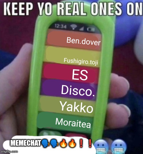 keep yo real ons on mc | Ben.dover; Fushigiro.toji; ES; Disco. Yakko; Moraitea; MEMECHAT🗣🗣🔥🔥❗❗ | image tagged in keep yo real ones on mc | made w/ Imgflip meme maker