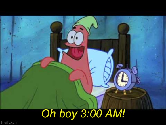 OH BOY 3 AM! | Oh boy 3:00 AM! | image tagged in oh boy 3 am | made w/ Imgflip meme maker