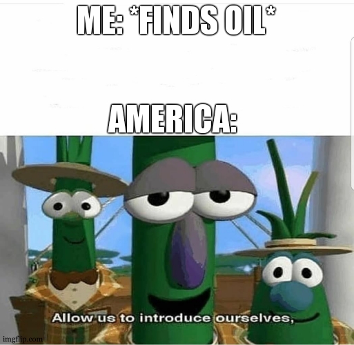 sir this is my backyard | ME: *FINDS OIL*; AMERICA: | image tagged in allow us to introduce ourselves | made w/ Imgflip meme maker