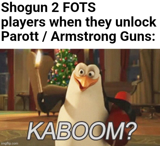 title not available | Shogun 2 FOTS players when they unlock Parott / Armstrong Guns: | image tagged in penguins of madagascar kaboom,cannon | made w/ Imgflip meme maker