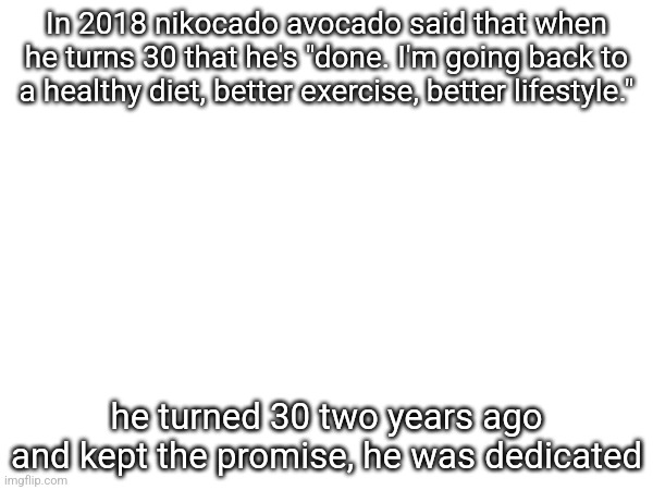 2020 was the rise of MrBeast and downfall of Nikocado, this year it's the other way around | In 2018 nikocado avocado said that when he turns 30 that he's "done. I'm going back to a healthy diet, better exercise, better lifestyle."; he turned 30 two years ago and kept the promise, he was dedicated | made w/ Imgflip meme maker