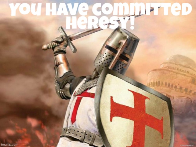 You have committed heresy | image tagged in you have committed heresy | made w/ Imgflip meme maker