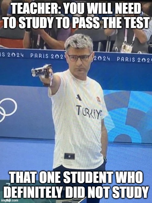 Turkey Olympic Shooter | TEACHER: YOU WILL NEED TO STUDY TO PASS THE TEST; THAT ONE STUDENT WHO DEFINITELY DID NOT STUDY | image tagged in turkey olympic shooter | made w/ Imgflip meme maker