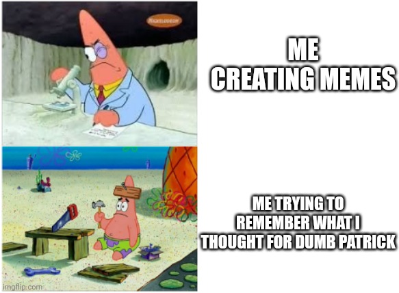 Patrick Smart Dumb | ME CREATING MEMES; ME TRYING TO REMEMBER WHAT I THOUGHT FOR DUMB PATRICK | image tagged in patrick smart dumb | made w/ Imgflip meme maker