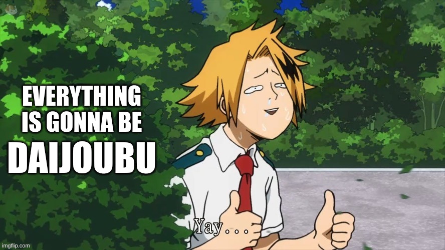 Everything Is Gonna Be Daijoubu | EVERYTHING IS GONNA BE; DAIJOUBU | image tagged in kaminari daijoubu | made w/ Imgflip meme maker