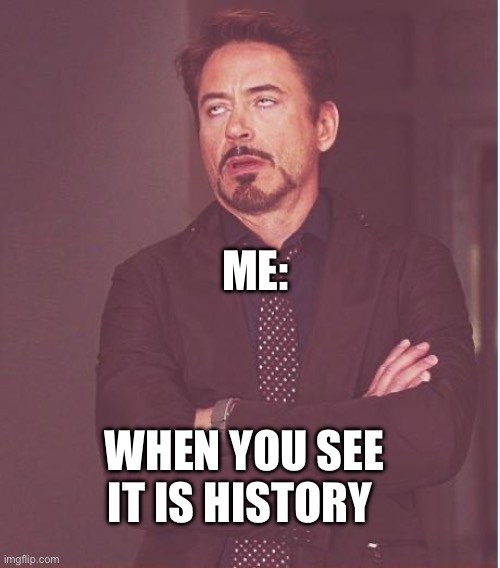 Omg so boring side note made this in history posted late because device got confiscated ? | ME:; WHEN YOU SEE IT IS HISTORY | image tagged in memes,face you make robert downey jr | made w/ Imgflip meme maker