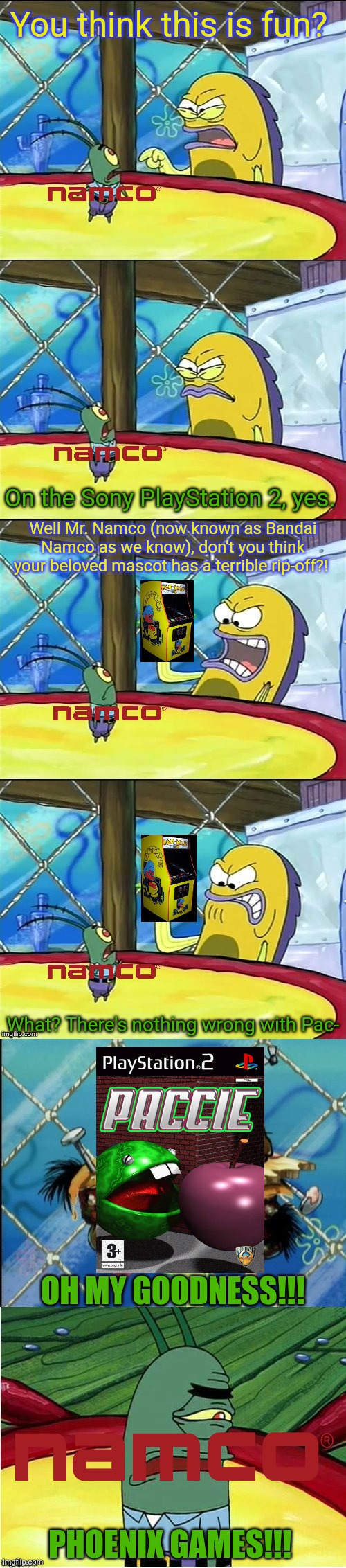I thought I never saw any rip-off games like that before in my entire life | You think this is fun? On the Sony PlayStation 2, yes. Well Mr. Namco (now known as Bandai Namco as we know), don't you think your beloved mascot has a terrible rip-off?! What? There's nothing wrong with Pac-; OH MY GOODNESS!!! PHOENIX GAMES!!! | image tagged in oh my goodness | made w/ Imgflip meme maker