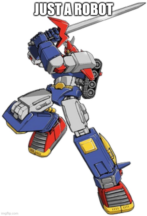 Voltes v | JUST A ROBOT | image tagged in voltes v | made w/ Imgflip meme maker