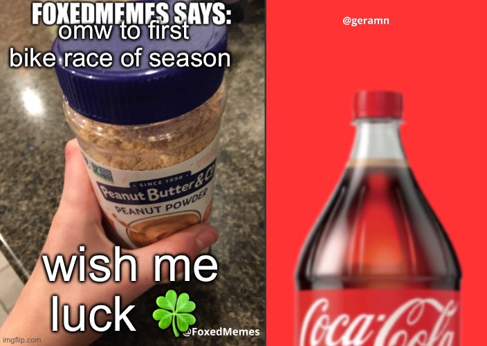 FoxedMemes and geramn template | omw to first bike race of season; wish me luck 🍀 | image tagged in foxedmemes and geramn template | made w/ Imgflip meme maker