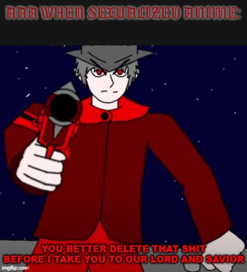 Mepios telling you to delete that shit | AAA WHEN SEXUALIZED ANIME: | image tagged in mepios telling you to delete that shit | made w/ Imgflip meme maker