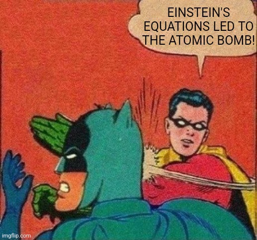 Robin Slaps Batman | EINSTEIN'S EQUATIONS LED TO THE ATOMIC BOMB! | image tagged in robin slaps batman | made w/ Imgflip meme maker