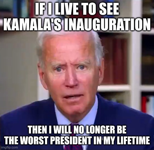 worst president | IF I LIVE TO SEE KAMALA'S INAUGURATION; THEN I WILL NO LONGER BE THE WORST PRESIDENT IN MY LIFETIME | image tagged in slow joe biden dementia face | made w/ Imgflip meme maker