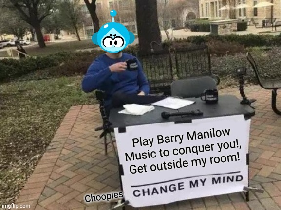 Vita Boy conquers you when playing Barry Manilow music | Play Barry Manilow Music to conquer you!,
Get outside my room! Choopies | image tagged in memes,change my mind,funny,vitamin connection,choopies | made w/ Imgflip meme maker