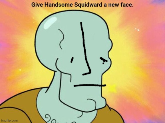Give Handsome Squidward a new face | image tagged in give handsome squidward a new face | made w/ Imgflip meme maker