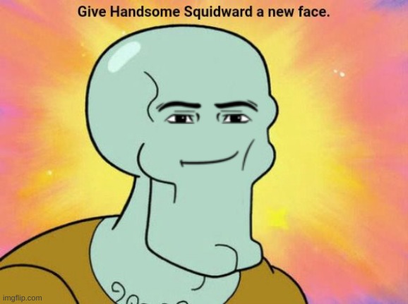 Give Handsome Squidward a new face | image tagged in give handsome squidward a new face | made w/ Imgflip meme maker