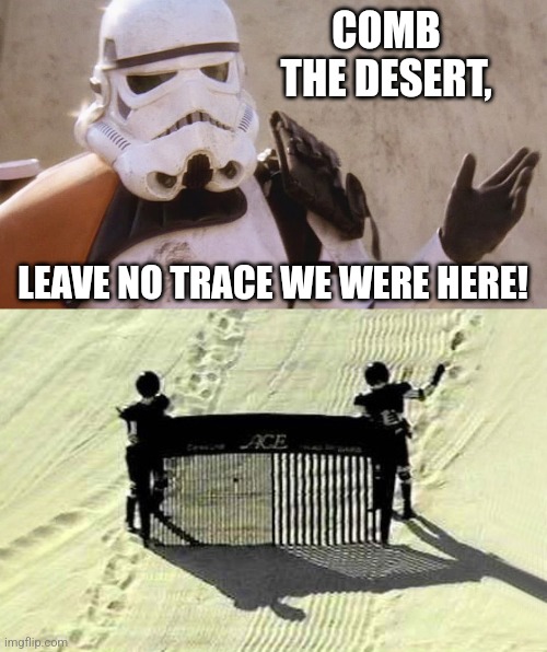 COMB THE DESERT, LEAVE NO TRACE WE WERE HERE! | image tagged in stormtrooper,comb the desert | made w/ Imgflip meme maker