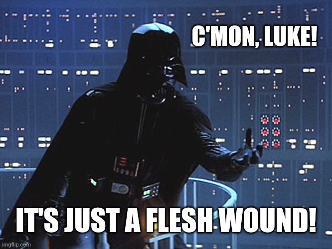 Darth Vader - Come to the Dark Side | C'MON, LUKE! IT'S JUST A FLESH WOUND! | image tagged in darth vader - come to the dark side | made w/ Imgflip meme maker