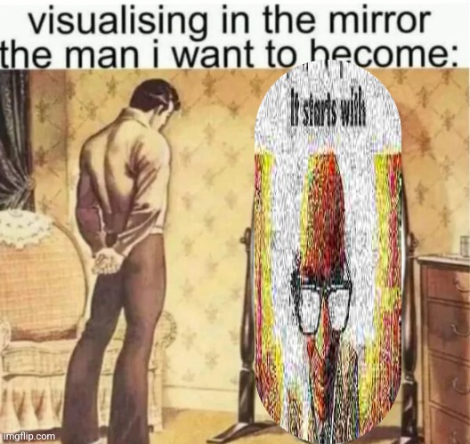 Visualising in the mirror the man i want to become: | image tagged in visualising in the mirror the man i want to become | made w/ Imgflip meme maker