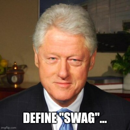 Bill Clinton | DEFINE "SWAG"... | image tagged in bill clinton | made w/ Imgflip meme maker