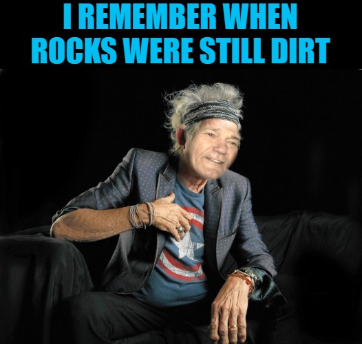 I REMEMBER WHEN ROCKS WERE STILL DIRT | made w/ Imgflip meme maker