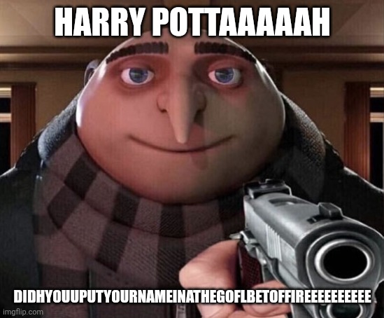 Gru Gun | HARRY POTTAAAAAH DIDHYOUUPUTYOURNAMEINATHEGOFLBETOFFIREEEEEEEEEE | image tagged in gru gun | made w/ Imgflip meme maker