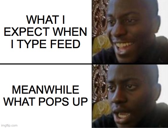 Deviantart i hate you | WHAT I EXPECT WHEN I TYPE FEED; MEANWHILE WHAT POPS UP | image tagged in oh yeah oh no | made w/ Imgflip meme maker