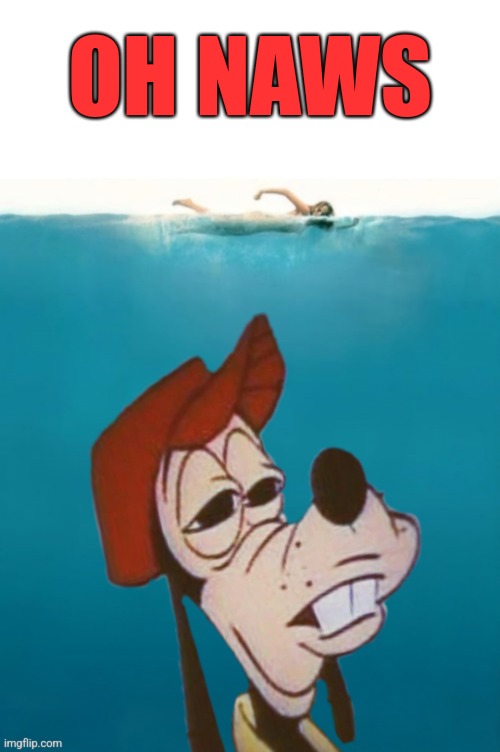 Don't Goofy into the water | OH NAWS | image tagged in oh naw,goofy,jaws,movie poster | made w/ Imgflip meme maker