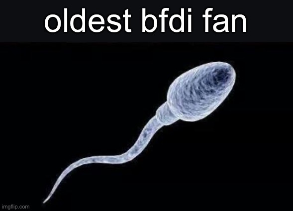 da sperm | oldest bfdi fan | image tagged in da sperm | made w/ Imgflip meme maker