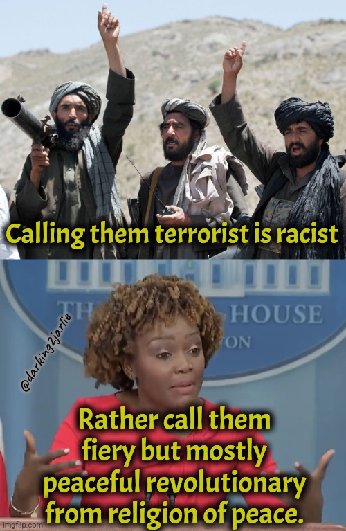 Be inclusive! | Calling them terrorist is racist; @darking2jarlie; Rather call them fiery but mostly peaceful revolutionary from religion of peace. | image tagged in taliban,karine jean pierre,liberals,liberal logic,stupid liberals,islamic terrorism | made w/ Imgflip meme maker