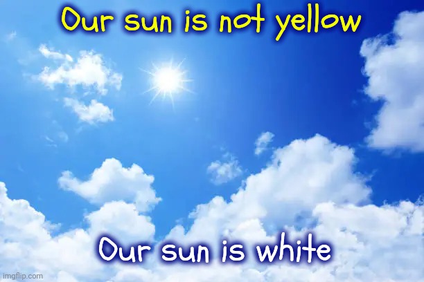 White Hot | Our sun is not yellow; Our sun is white | image tagged in sun,blue sky,sunny,sunshine,the sun,memes | made w/ Imgflip meme maker