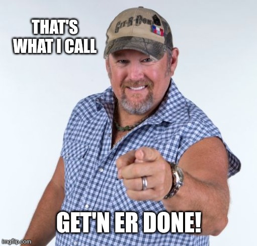 Larry the Cable Guy | THAT'S WHAT I CALL GET'N ER DONE! | image tagged in larry the cable guy | made w/ Imgflip meme maker