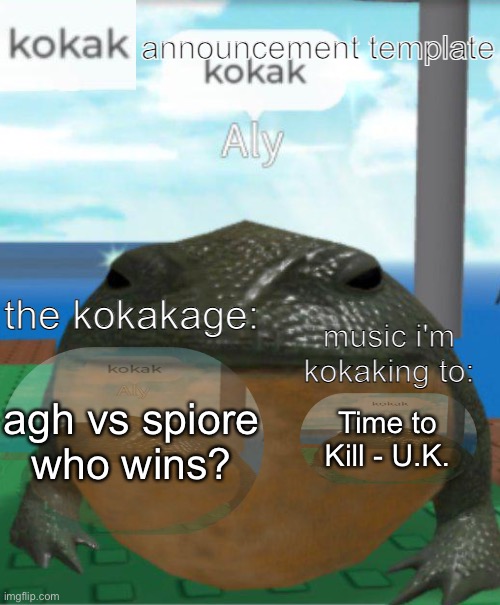 not to be biased, but agh is more iconic of a phrase | agh vs spiore
who wins? Time to Kill - U.K. | image tagged in kokak announcement template | made w/ Imgflip meme maker